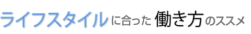 ライフスタイルに合った働き方のススメ