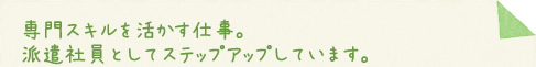 専門スキルを活かす仕事。派遣社員としてステップアップしています。