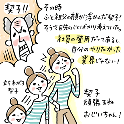その時ふと祖父の顔が浮かんだ契子!そうさ目先のことばかり考えていた。社員の登用だってあるし、自分のやりたかった業界じゃない!契子がんばるねおじいちゃん!