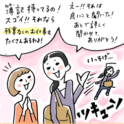 簿記持ってるの！スゴイ!!それなら残業なしのお仕事もたくさんあるわよ!　えー!!それは良いこと聞いた！あとで詳しく聞かせて。ありがとう！