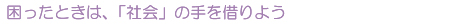 困ったときは、「社会」の手を借りよう