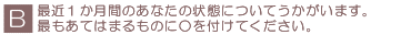 B 最近１か月間のあなたの状態についてうかがいます。最もあてはまるものに○を付けてください。