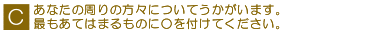 C あなたの周りの方々につしてうかがいます。最もあてはまるものに○を付けてください。
