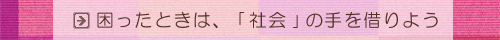 困ったときは、｢社会｣の手を借りよう