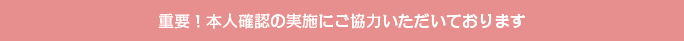 重要!本人確認の実施にご協力いただいております