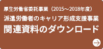 厚生労働省委託事業（2015～2018年度）派遣労働者のキャリア形成支援事業 関連資料のダウンロード
