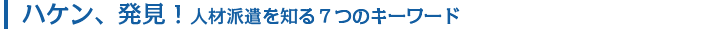 ハケン発見！人材派遣を知る７つのキーワード